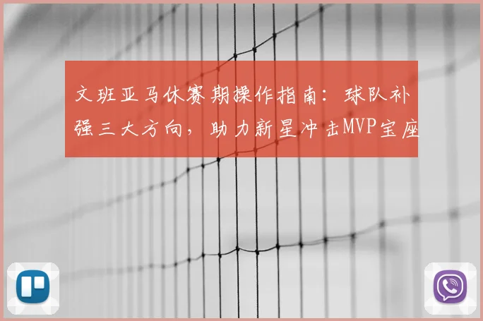 文班亚马休赛期操作指南：球队补强三大方向，助力新星冲击MVP宝座