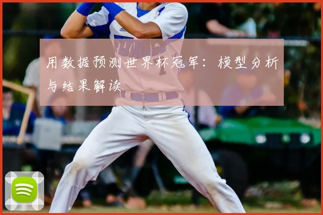 用数据预测世界杯冠军：模型分析与结果解读