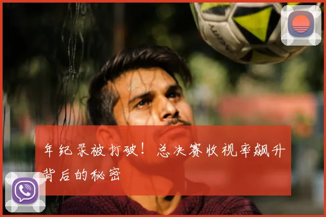 年纪录被打破！总决赛收视率飙升背后的秘密