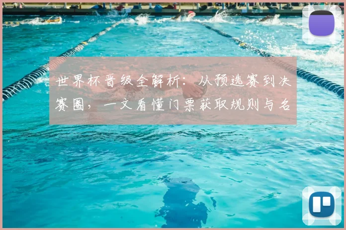 世界杯晋级全解析：从预选赛到决赛圈，一文看懂门票获取规则与名额分配