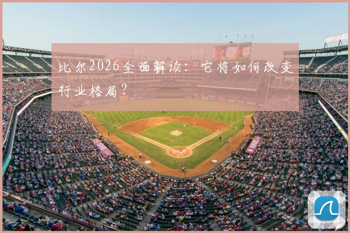 比尔2026全面解读:它将如何改变行业格局?