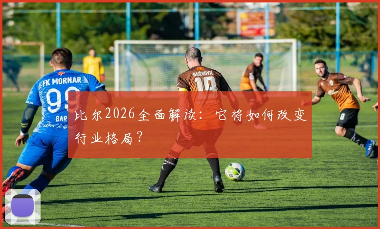 比尔2026全面解读：它将如何改变行业格局？
