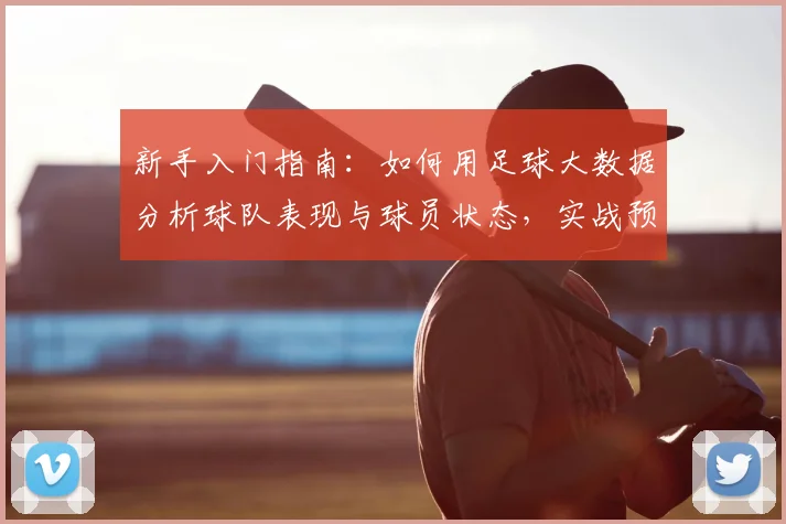 新手入门指南:如何用足球大数据分析球队表现与球员状态,实战预测比赛结果